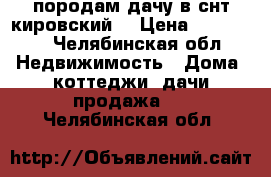 породам дачу в снт кировский  › Цена ­ 200 000 - Челябинская обл. Недвижимость » Дома, коттеджи, дачи продажа   . Челябинская обл.